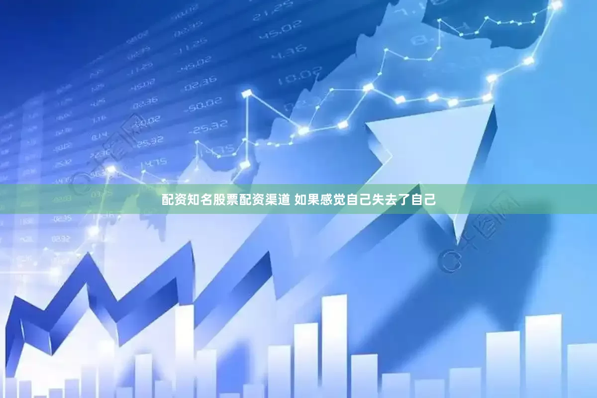 配资知名股票配资渠道 如果感觉自己失去了自己