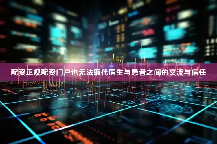 配资正规配资门户也无法取代医生与患者之间的交流与信任