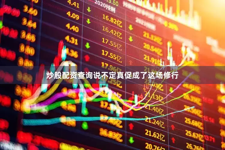炒股配资查询说不定真促成了这场修行