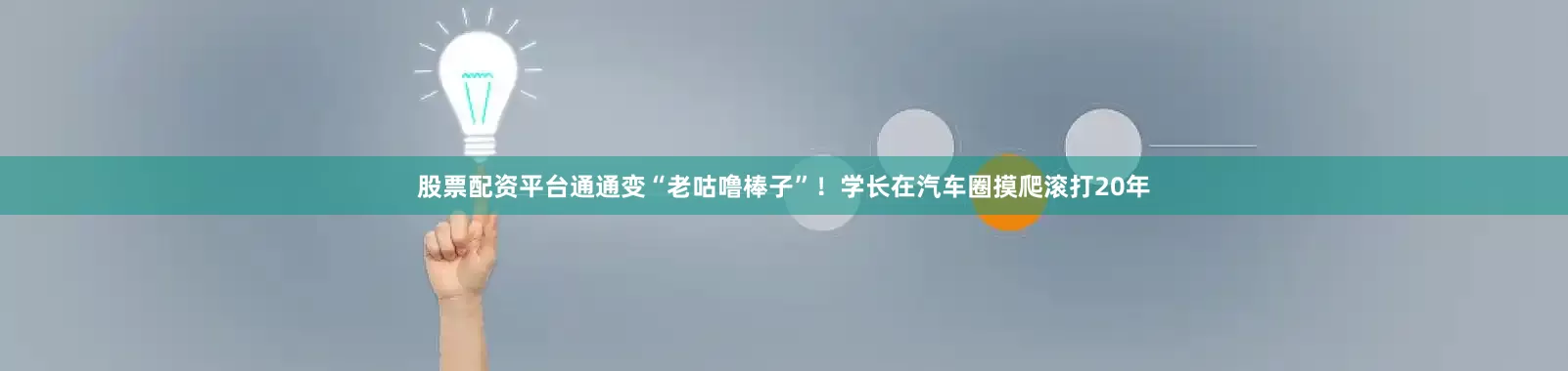 股票配资平台通通变“老咕噜棒子”！学长在汽车圈摸爬滚打20年