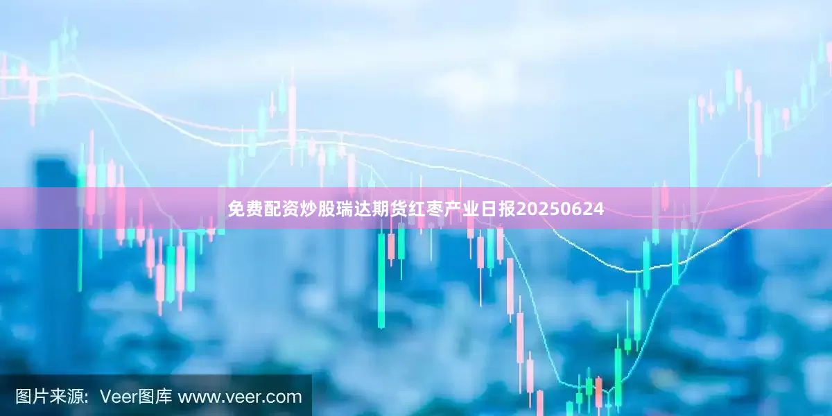 免费配资炒股瑞达期货红枣产业日报20250624