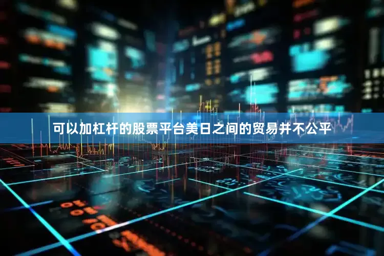 可以加杠杆的股票平台美日之间的贸易并不公平