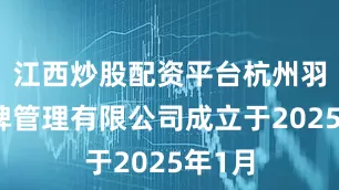 江西炒股配资平台杭州羽墨品牌管理有限公司成立于2025年1月