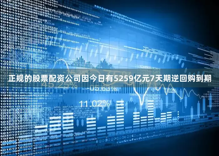 正规的股票配资公司因今日有5259亿元7天期逆回购到期
