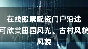在线股票配资门户沿途可欣赏田园风光、古村风貌