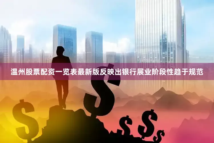 温州股票配资一览表最新版反映出银行展业阶段性趋于规范