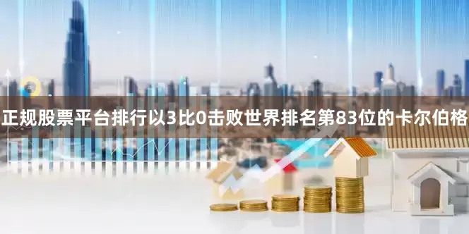 正规股票平台排行以3比0击败世界排名第83位的卡尔伯格