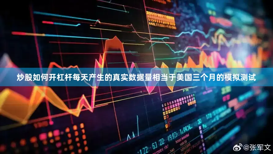 炒股如何开杠杆每天产生的真实数据量相当于美国三个月的模拟测试
