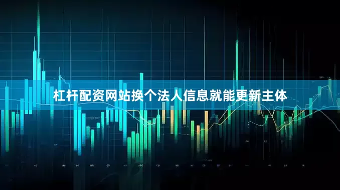 杠杆配资网站换个法人信息就能更新主体