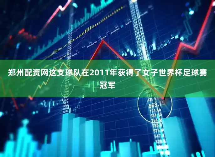 郑州配资网这支球队在2011年获得了女子世界杯足球赛冠军