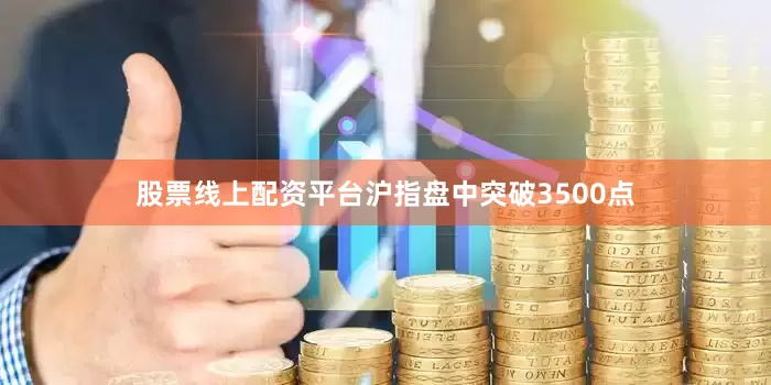 股票线上配资平台沪指盘中突破3500点