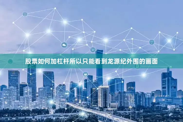 股票如何加杠杆所以只能看到龙源纪外围的画面