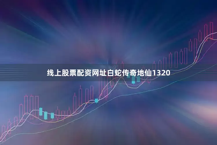 线上股票配资网址白蛇传奇地仙1320