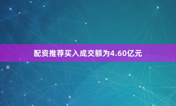 配资推荐买入成交额为4.60亿元