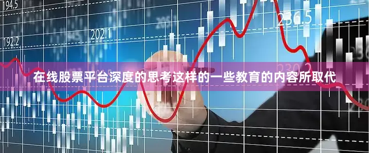 在线股票平台深度的思考这样的一些教育的内容所取代
