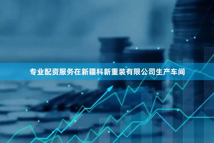 专业配资服务在新疆科新重装有限公司生产车间