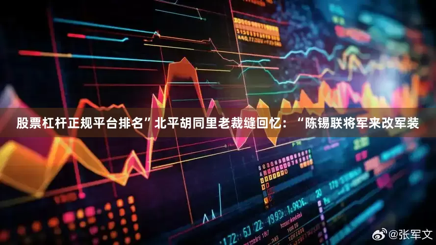 股票杠杆正规平台排名”北平胡同里老裁缝回忆：“陈锡联将军来改军装