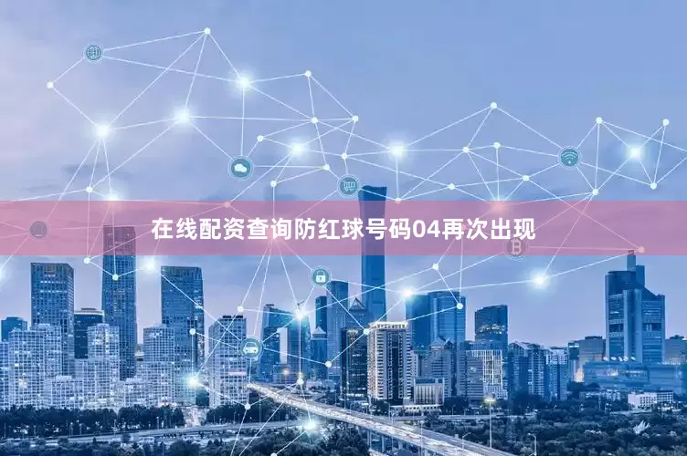 在线配资查询防红球号码04再次出现
