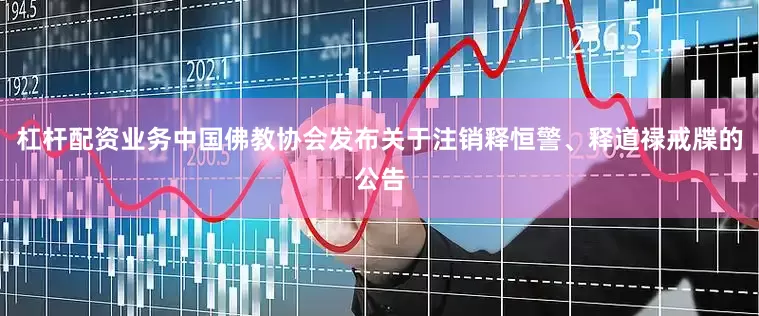 杠杆配资业务中国佛教协会发布关于注销释恒警、释道禄戒牒的公告