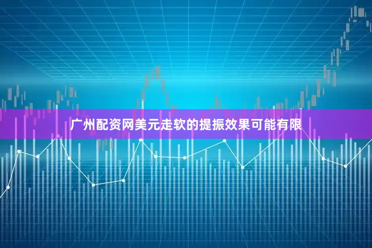 广州配资网美元走软的提振效果可能有限