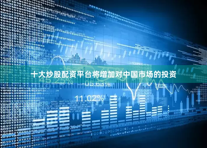 十大炒股配资平台将增加对中国市场的投资