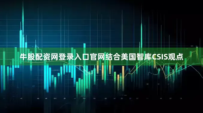 牛股配资网登录入口官网结合美国智库CSIS观点