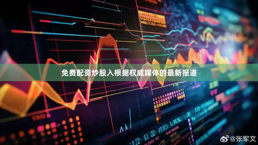 免费配资炒股入根据权威媒体的最新报道