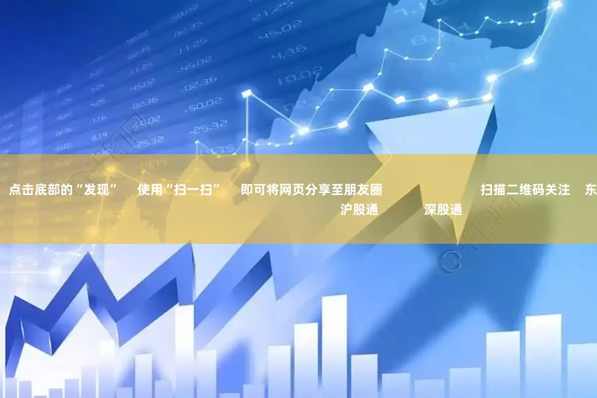 配资之家平台      点击底部的“发现”     使用“扫一扫”     即可将网页分享至朋友圈                            扫描二维码关注    东方财富官网微信                                                                        沪股通             深股通             