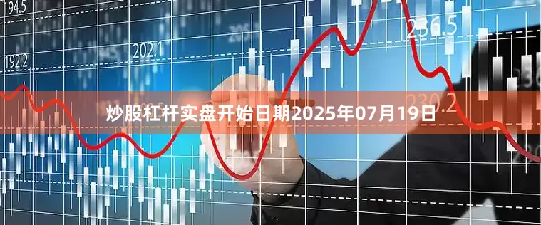 炒股杠杆实盘开始日期2025年07月19日