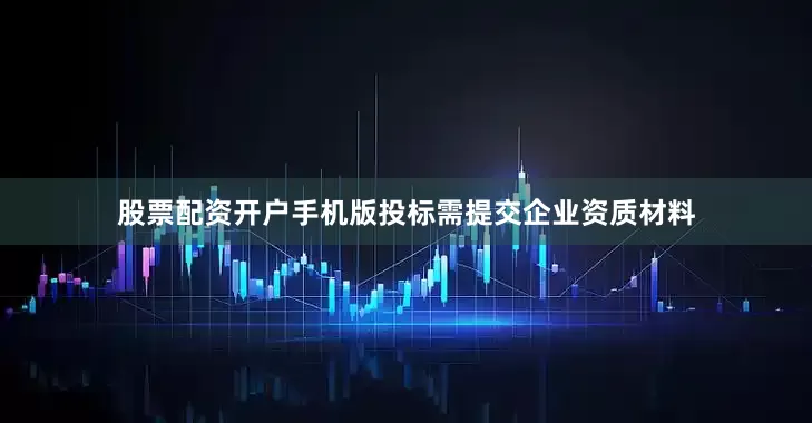 股票配资开户手机版投标需提交企业资质材料