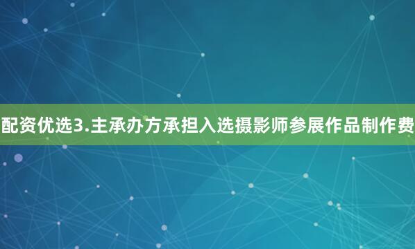 配资优选3.主承办方承担入选摄影师参展作品制作费