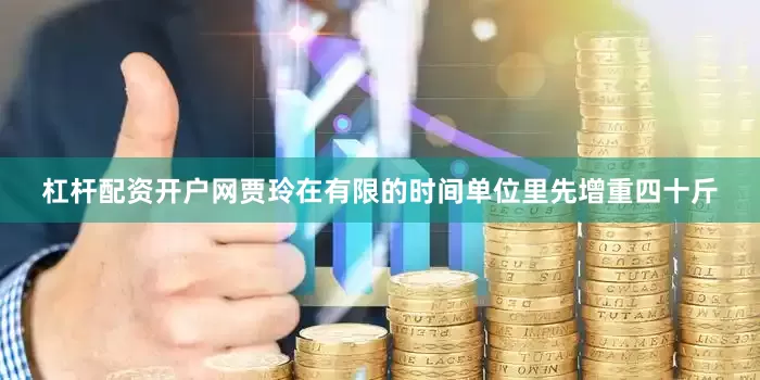 杠杆配资开户网贾玲在有限的时间单位里先增重四十斤