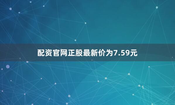 配资官网正股最新价为7.59元