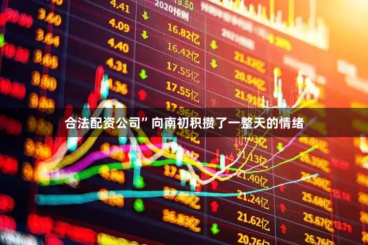 合法配资公司”向南初积攒了一整天的情绪