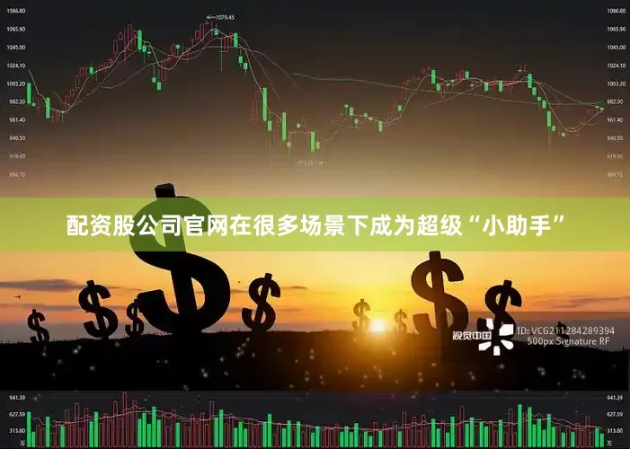 配资股公司官网在很多场景下成为超级“小助手”