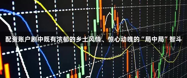 配资账户剧中既有浓郁的乡土风情、惊心动魄的“局中局”智斗