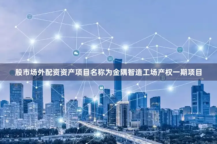 股市场外配资资产项目名称为金隅智造工场产权一期项目