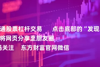 怎么开通股票杠杆交易      点击底部的“发现”     使用“扫一扫”     即可将网页分享至朋友圈                            扫描二维码关注    东方财富官网微信                                                                        沪股通             深股通