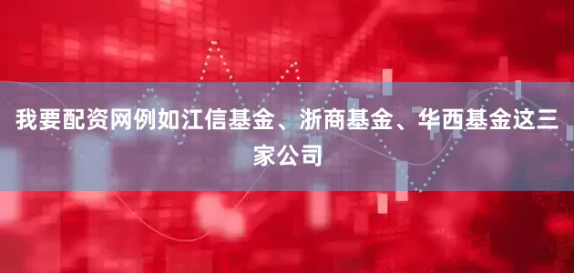 我要配资网例如江信基金、浙商基金、华西基金这三家公司