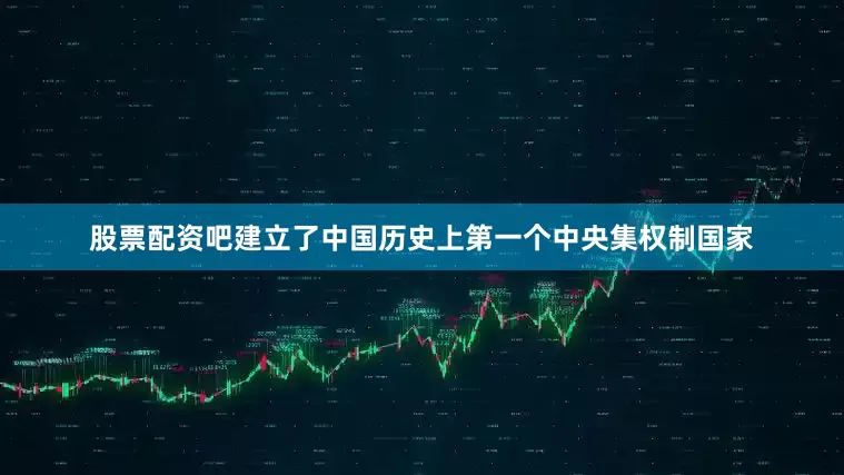 股票配资吧建立了中国历史上第一个中央集权制国家