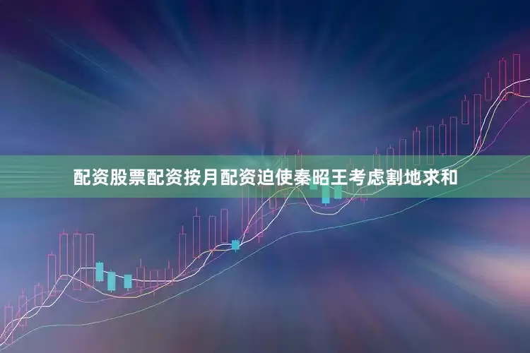 配资股票配资按月配资迫使秦昭王考虑割地求和