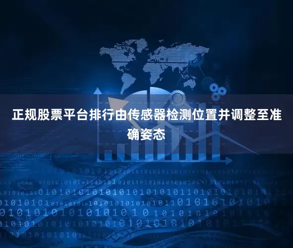 正规股票平台排行由传感器检测位置并调整至准确姿态