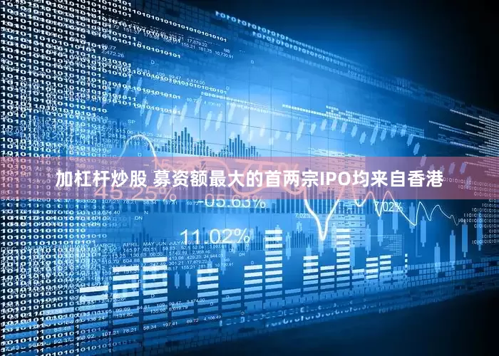 加杠杆炒股 募资额最大的首两宗IPO均来自香港