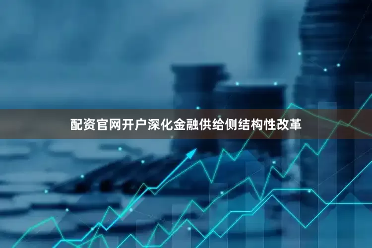 配资官网开户深化金融供给侧结构性改革