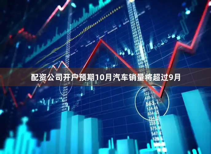 配资公司开户预期10月汽车销量将超过9月