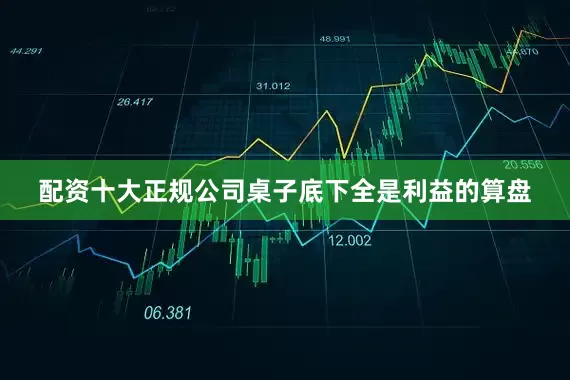 配资十大正规公司桌子底下全是利益的算盘
