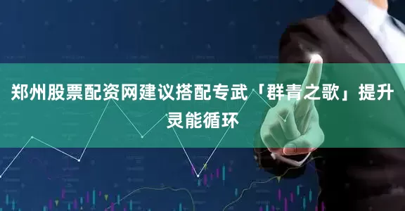 郑州股票配资网建议搭配专武「群青之歌」提升灵能循环