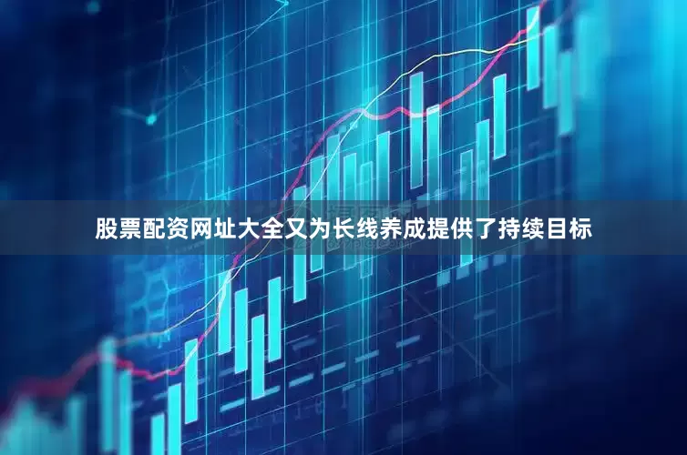 股票配资网址大全又为长线养成提供了持续目标