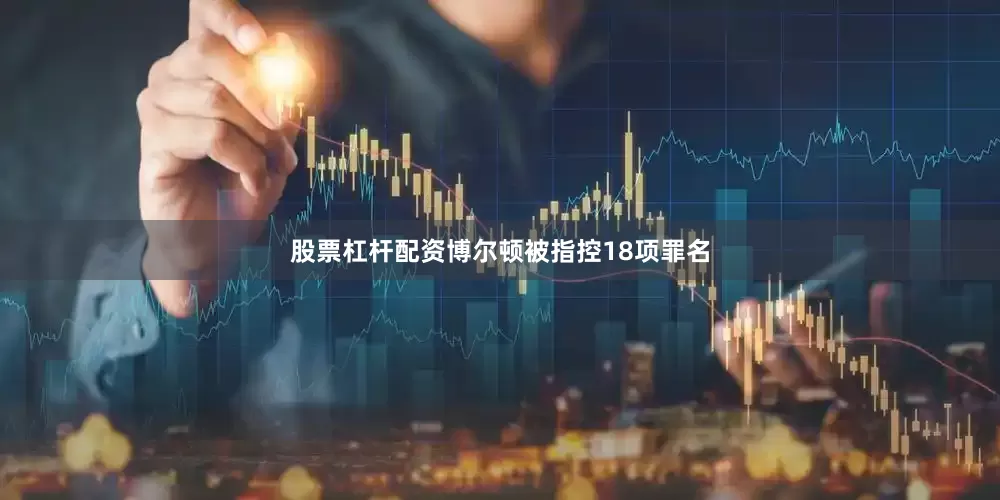 股票杠杆配资博尔顿被指控18项罪名