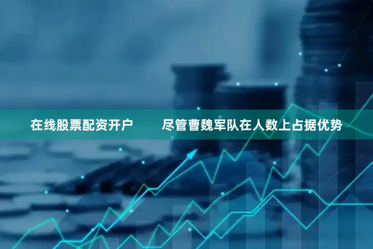 在线股票配资开户        尽管曹魏军队在人数上占据优势
